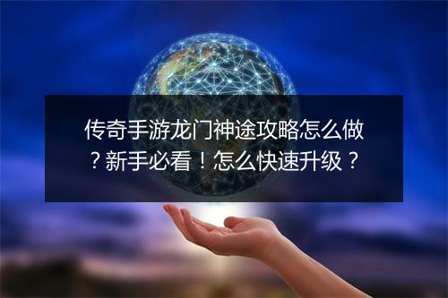 传奇手游龙门神途攻略怎么做？新手必看！怎么快速升级？