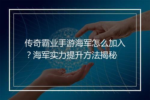 传奇霸业手游海军怎么加入?海军实力提升方法揭秘