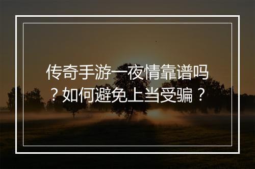 传奇手游一夜情靠谱吗？如何避免上当受骗？