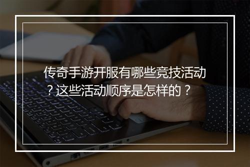 传奇手游开服有哪些竞技活动？这些活动顺序是怎样的？