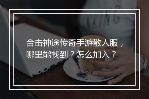 合击神途传奇手游散人服，哪里能找到？怎么加入？