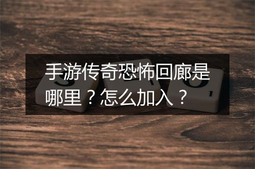 手游传奇恐怖回廊是哪里？怎么加入？