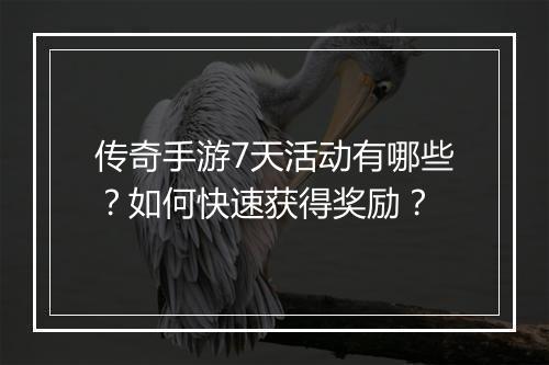 传奇手游7天活动有哪些？如何快速获得奖励？