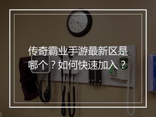 传奇霸业手游最新区是哪个？如何快速加入？