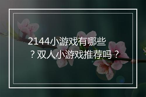 2144小游戏有哪些？双人小游戏推荐吗？