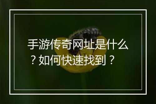手游传奇网址是什么？如何快速找到？