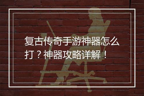 复古传奇手游神器怎么打？神器攻略详解！