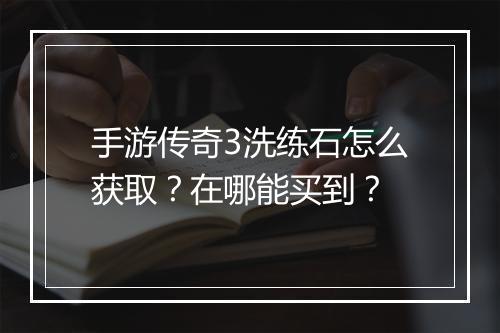 手游传奇3洗练石怎么获取？在哪能买到？