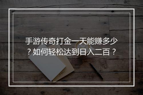 手游传奇打金一天能赚多少？如何轻松达到日入二百？