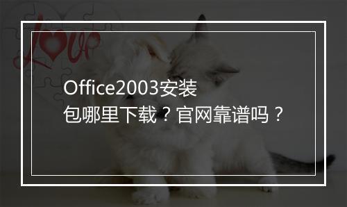 Office2003安装包哪里下载？官网靠谱吗？