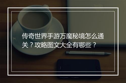 传奇世界手游万魔秘境怎么通关？攻略图文大全有哪些？