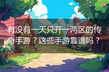 有没有一天只开一两区的传奇手游？这些手游靠谱吗？