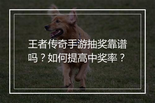 王者传奇手游抽奖靠谱吗？如何提高中奖率？