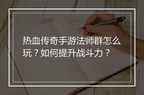 热血传奇手游法师群怎么玩？如何提升战斗力？