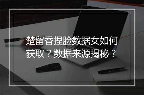 楚留香捏脸数据女如何获取？数据来源揭秘？