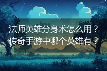 法师英雄分身术怎么用？传奇手游中哪个英雄有？