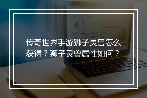 传奇世界手游狮子灵兽怎么获得？狮子灵兽属性如何？