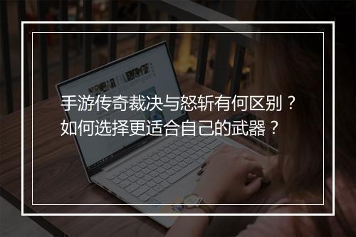 手游传奇裁决与怒斩有何区别？如何选择更适合自己的武器？