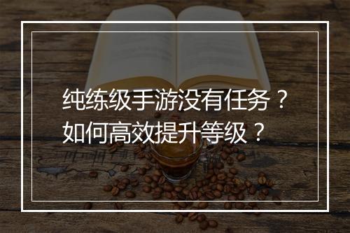 纯练级手游没有任务？如何高效提升等级？