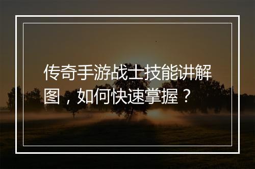 传奇手游战士技能讲解图，如何快速掌握？