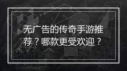 无广告的传奇手游推荐？哪款更受欢迎？