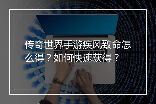 传奇世界手游疾风致命怎么得？如何快速获得？