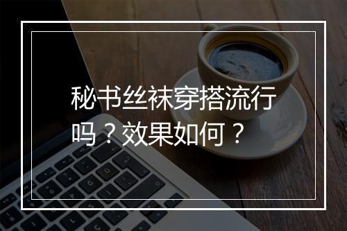秘书丝袜穿搭流行吗？效果如何？