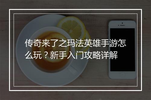 传奇来了之玛法英雄手游怎么玩？新手入门攻略详解