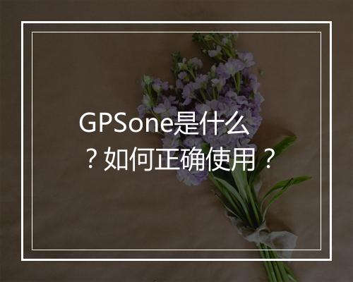 GPSone是什么？如何正确使用？