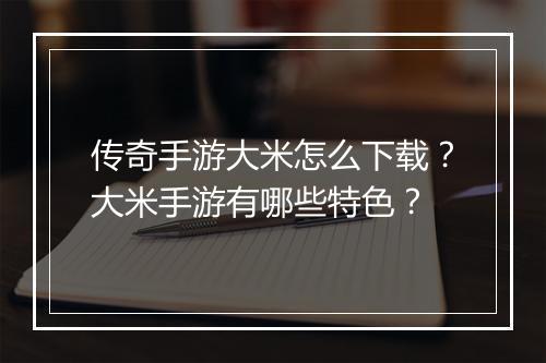 传奇手游大米怎么下载？大米手游有哪些特色？