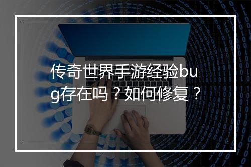 传奇世界手游经验bug存在吗？如何修复？