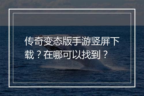 传奇变态版手游竖屏下载？在哪可以找到？