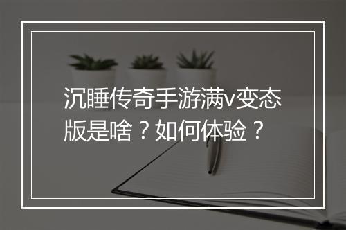 沉睡传奇手游满v变态版是啥？如何体验？