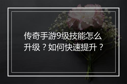 传奇手游9级技能怎么升级？如何快速提升？