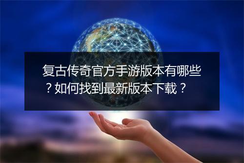 复古传奇官方手游版本有哪些？如何找到最新版本下载？