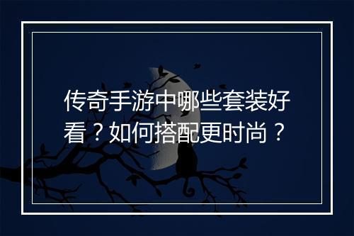 传奇手游中哪些套装好看？如何搭配更时尚？