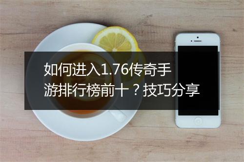 如何进入1.76传奇手游排行榜前十？技巧分享