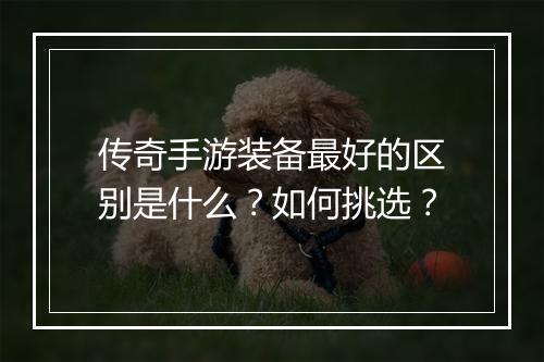 传奇手游装备最好的区别是什么？如何挑选？