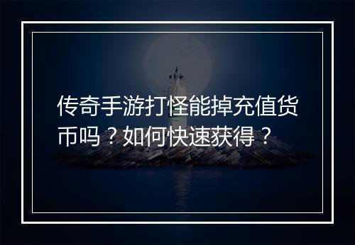 传奇手游打怪能掉充值货币吗？如何快速获得？
