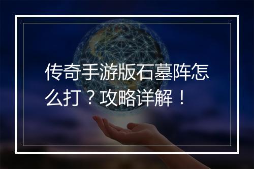 传奇手游版石墓阵怎么打？攻略详解！