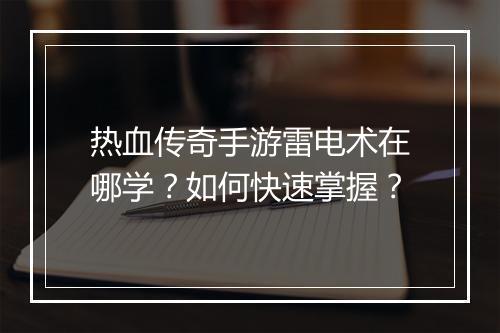 热血传奇手游雷电术在哪学？如何快速掌握？
