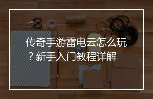 传奇手游雷电云怎么玩？新手入门教程详解