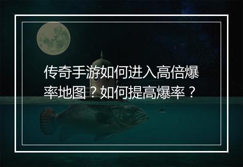 传奇手游如何进入高倍爆率地图？如何提高爆率？