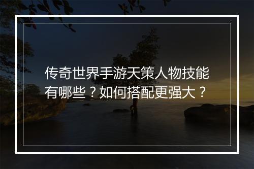 传奇世界手游天策人物技能有哪些？如何搭配更强大？
