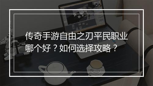 传奇手游自由之刃平民职业哪个好？如何选择攻略？