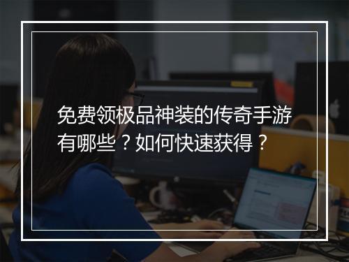 免费领极品神装的传奇手游有哪些？如何快速获得？