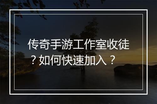 传奇手游工作室收徒？如何快速加入？