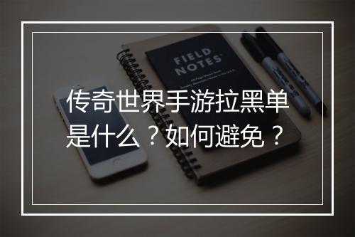 传奇世界手游拉黑单是什么？如何避免？