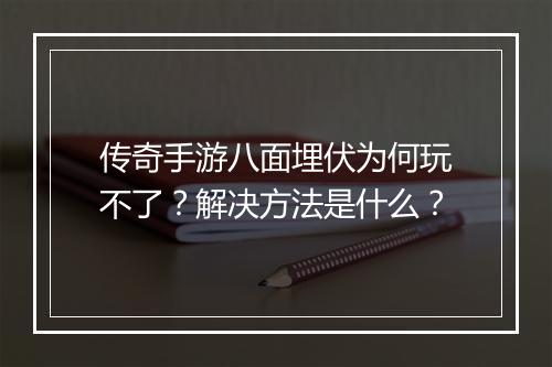 传奇手游八面埋伏为何玩不了？解决方法是什么？