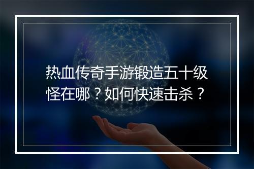 热血传奇手游锻造五十级怪在哪？如何快速击杀？